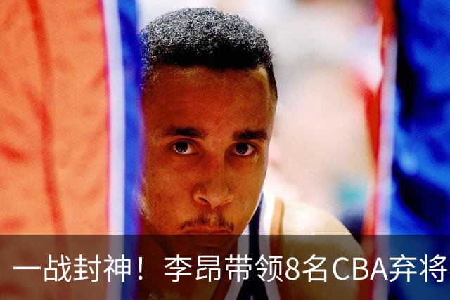 一战封神！李昂带领8名CBA弃将，险些掀翻三冠王，男篮用人引热议