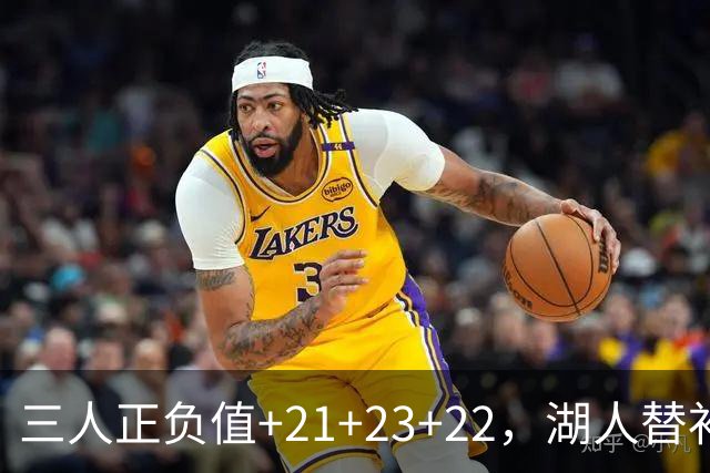 三人正负值+21+23+22，湖人替补席打崩快船