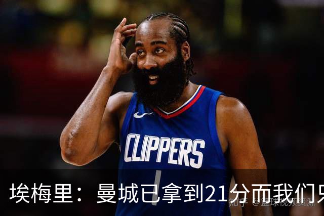 埃梅里：曼城已拿到21分而我们只积8分，这说明差距非常大