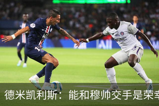 德米凯利斯：能和穆帅交手是荣幸；我在曼城的冠军是拼出来的