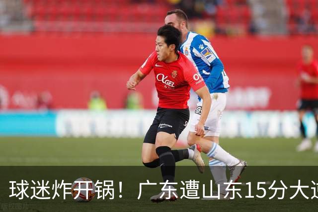 球迷炸开锅！广东遭山东15分大逆转官媒被狂刷“主教练赶紧下课”