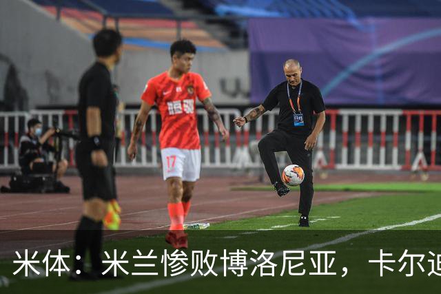 米体：米兰惨败博洛尼亚，卡尔迪纳莱不满但仍力挺阿莫林