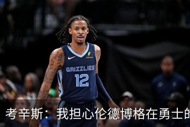 考辛斯：我担心伦德博格在勇士的前景，看看他们的历史