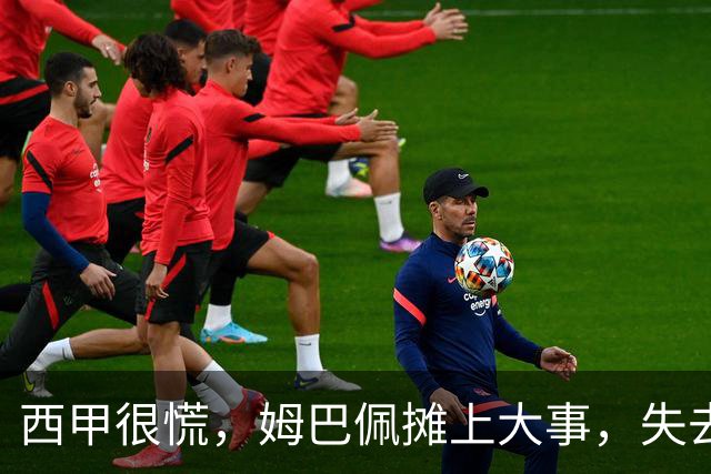 西甲很慌，姆巴佩摊上大事，失去的不止是中国市场，跨国资本也会敬而远之，天价年薪或也难保