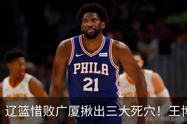 辽篮惜败广厦揪出三大死穴！王博把他们研究透了：直接打回原形了？