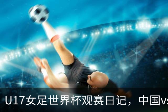 U17女足世界杯观赛日记，中国vs美国，取胜之道